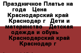 Праздничное Платье на 4 года › Цена ­ 1 000 - Краснодарский край, Краснодар г. Дети и материнство » Детская одежда и обувь   . Краснодарский край,Краснодар г.